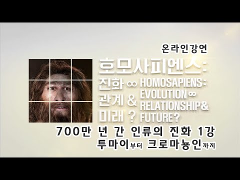 [온라인 강연_호모사피엔스전] 1강. 700만 년 간 인류의 진화: 투마이부터 크로마뇽인까지(1)  - 이상희(캘리포니아 리버사이드 대학교)