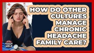 How Do Other Cultures Manage Chronic Headache Family Care? - Headache and Migraine Help