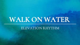 Walk On Water - Elevation Rhythm (Lyrics Video)