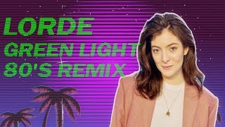 Lorde - Green Light (80's REMIX)