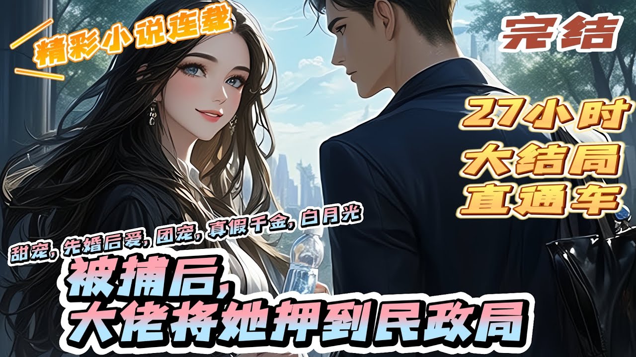 【完结】《被捕后，大佬将她押到民政局》未婚夫成了拆迁户，领证当天当场悔婚，闺蜜带她庆祝单身，醉酒后醒来竟被警察叔叔按头结婚？｜#离婚后#闪婚#先婚后爱#甜宠#总裁#夫人