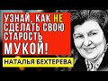 Узнай, как не сделать свою старость мукой! -  Мудрый совет от Натальи Бехтеревой