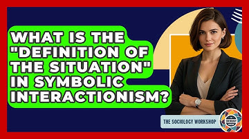 What Is The "definition Of The Situation" In Symbolic Interactionism? - The Sociology Workshop