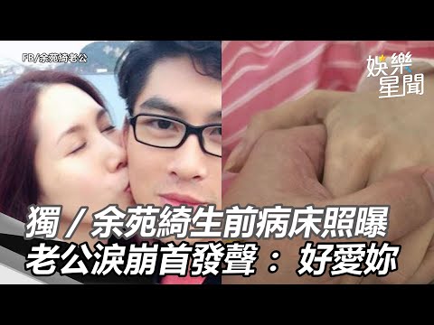 獨家／余苑綺生前病床照曝！老公淚崩「首發聲」：好愛妳│政常發揮