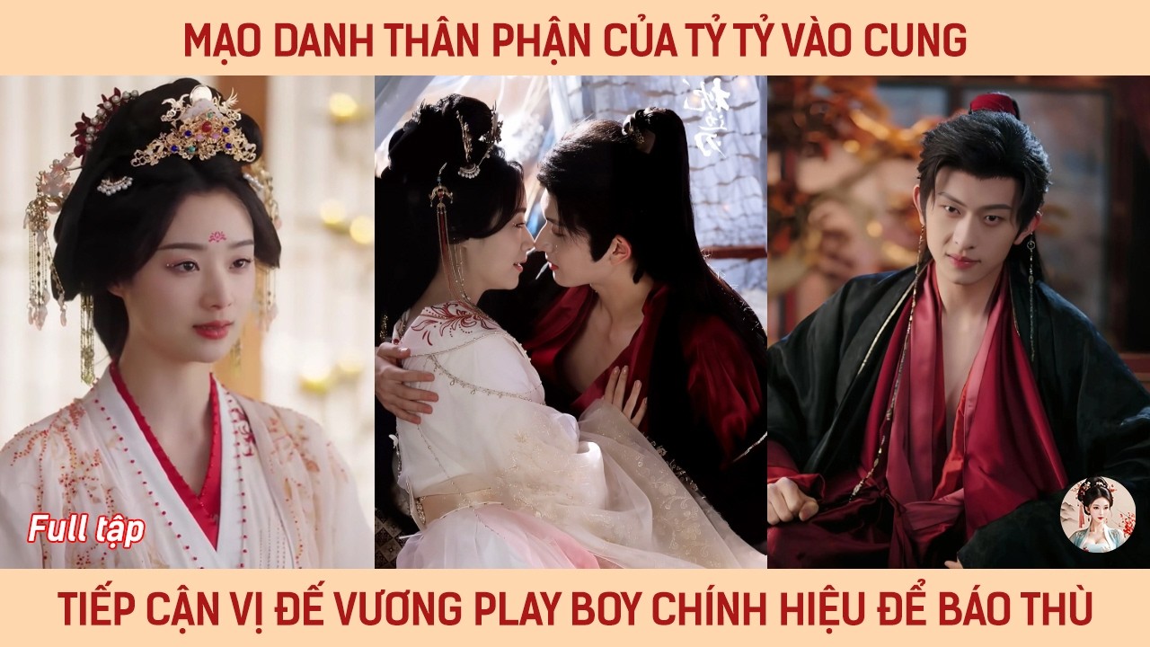 Mạo danh thân phận của tỷ tỷ vào cung, tiếp cận vị đế vương play boy chính hiệu để báo thù