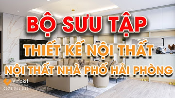 Bộ Sưu Tập Thiết Kế Nội Thất Nhà Phố Hải Phòng Đẹp Vượt Thời Gian