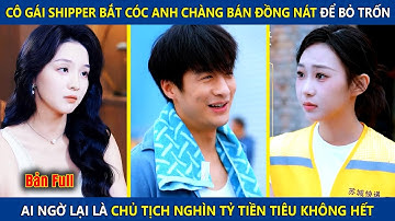 Cô Gái Shipper Bắt Cóc Anh Bán Đồng Nát Để Bỏ Trốn, Ai Ngờ Lại Là Chủ Tịch Nghìn Tỷ Và Cái Kết