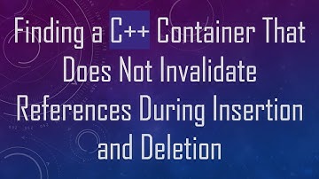 Finding a C++ Container That Does Not Invalidate References During Insertion and Deletion