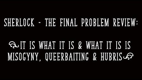 The Final Problem Review: It Is What It Is & What It Is Is  Misogyny, Queerbaiting & Hubris