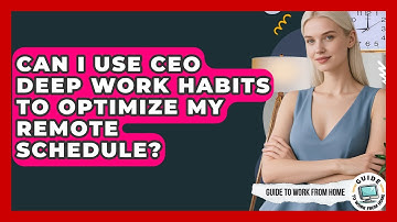 Can I Use CEO Deep Work Habits To Optimize My Remote Schedule? - Guide To Work From Home