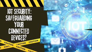 IoT Security: Safeguarding Your Connected Devices