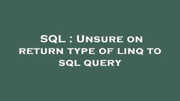 SQL : Unsure on return type of linq to sql query