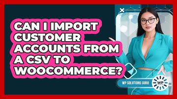 Can I Import Customer Accounts From A CSV To WooCommerce?