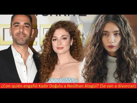 ¿Con quién engañó Kadir Doğulu a Neslihan Atagül? (Se van a divorciar)