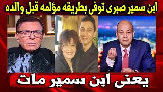 السر انكشف خلاص : ابن الفنان سمير صبرى توفى بطريقه مؤلمه قبل وفاة والده..ما تم كشفه مؤخرا حير الجميع