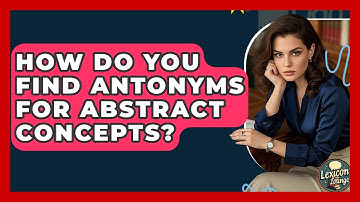 How Do You Find Antonyms For Abstract Concepts? - Lexicon Lounge