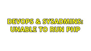 DevOps & SysAdmins: Unable to run php (3 Solutions!!)