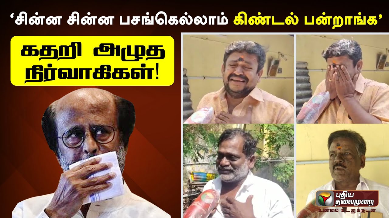 “சின்ன சின்ன பசங்கெல்லாம் கிண்டல் பன்றாங்க” - கதறி அழுத ரஜினி மக்கள் மன்ற நிர்வாகிகள்!