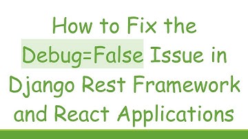 How to Fix the Debug=False Issue in Django Rest Framework and React Applications