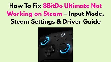 How to Fix 8BitDo Ultimate Not Working on Steam – Input Mode, Steam Settings & Driver Guide
