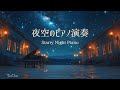 【夜のBGM】夜空のピアノ演奏｜Starry Night Piano Music