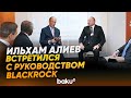 Президент встретился с руководством BlackRock и Global Infrastructure Partners - Baku TV | RU