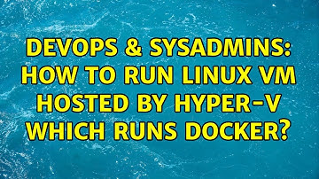 DevOps & SysAdmins: How to run linux VM hosted by hyper-v which runs docker? (2 Solutions!!)