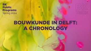 BK TALKS. Bouwkunde in Delft: a chronology