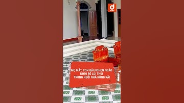 Mẹ mất, con gái nghẹn ngào nhìn bố lủi thủi trong ngôi nhà rộng rãi