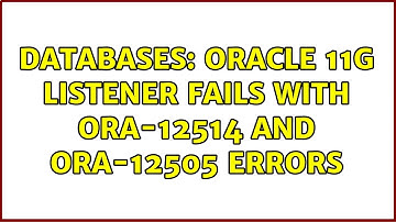 Databases: Oracle 11g listener fails with ORA-12514 and ORA-12505 errors