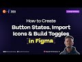 How to Create Button States, Import Icons & Build Toggles in Figma