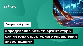 Определение Бизнес-Архитектуры Как Метода Структурного Управления Инвестициями