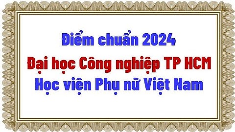 Điểm chuẩn 2024 Trường Đại học Công nghiệp TP HCM - Học viện Phụ nữ Việt Nam