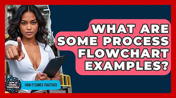 What Are Some Process Flowchart Examples? - How It Comes Together