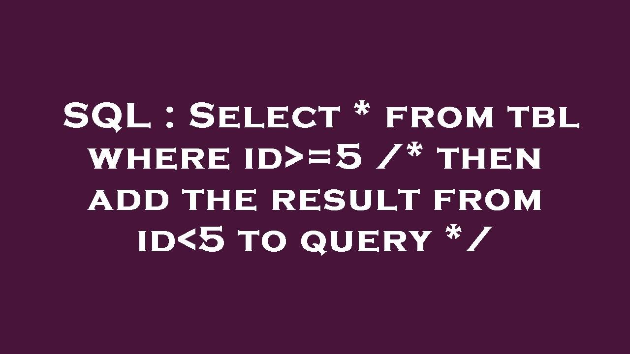 SQL : Select * from tbl where id =5 /* then add the result from id 5 to query */