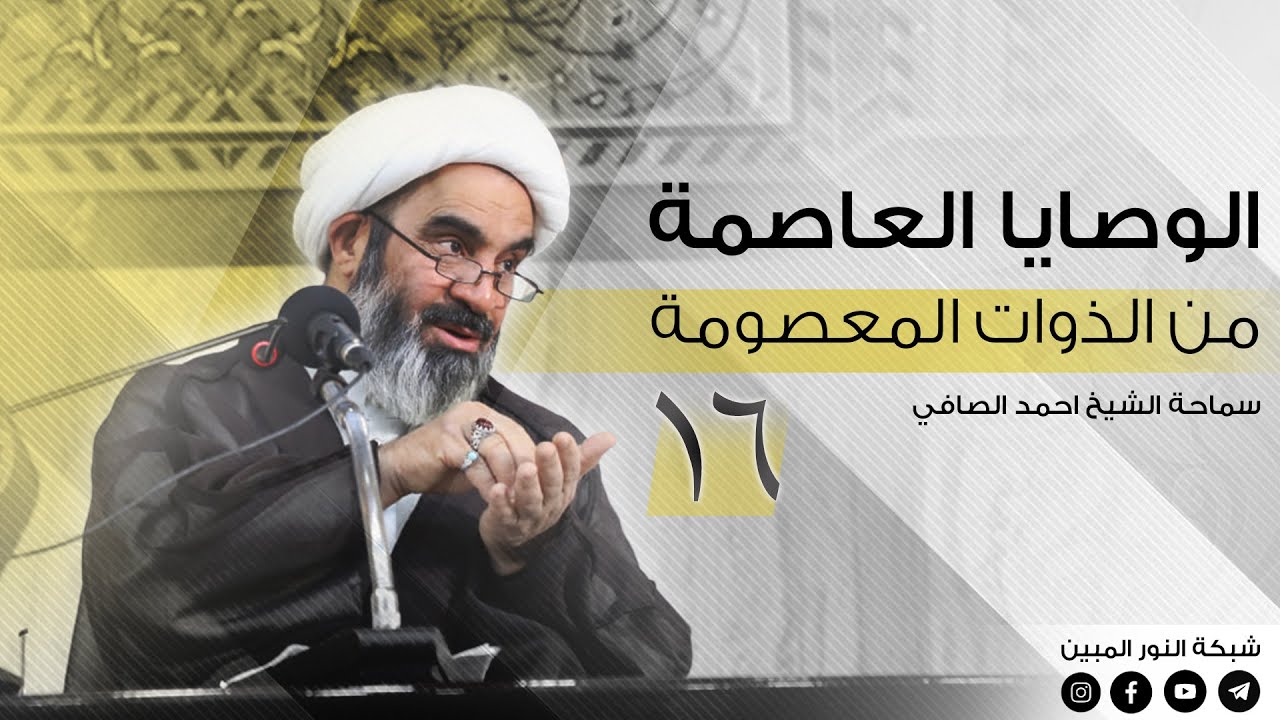 16- الوصايا العاصمة من الذوات المعصومة - الشيخ احمد الصافي