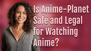 Is Anime-Planet Safe and Legal for Watching Anime