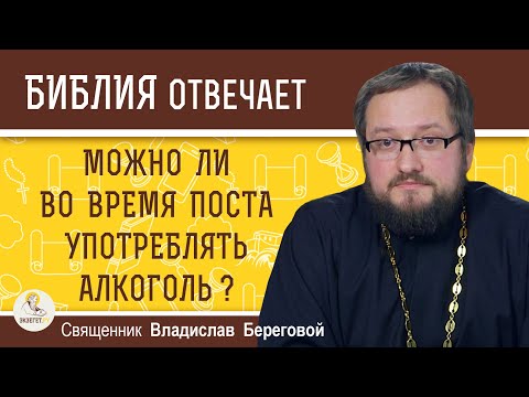 Можно ли во время поста УПОТРЕБЛЯТЬ  АЛКОГОЛЬ ? Священник Владислав Береговой