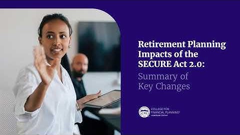 Summary of Key Changes | Retirement Planning Impacts of the SECURE Act 2.0