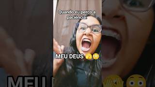 quando eu perco a paciência! minha reação: