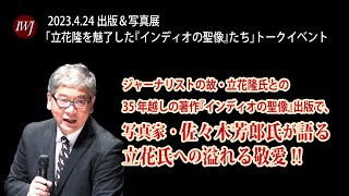 2023.4.24 出版＆写真展「立花隆を魅了した『インディオの聖像』たち」トークイベント ―登壇：佐々木芳郎氏（写真家）、いしかわじゅん氏（漫画家）、望月衣塑子氏（東京新聞記者）