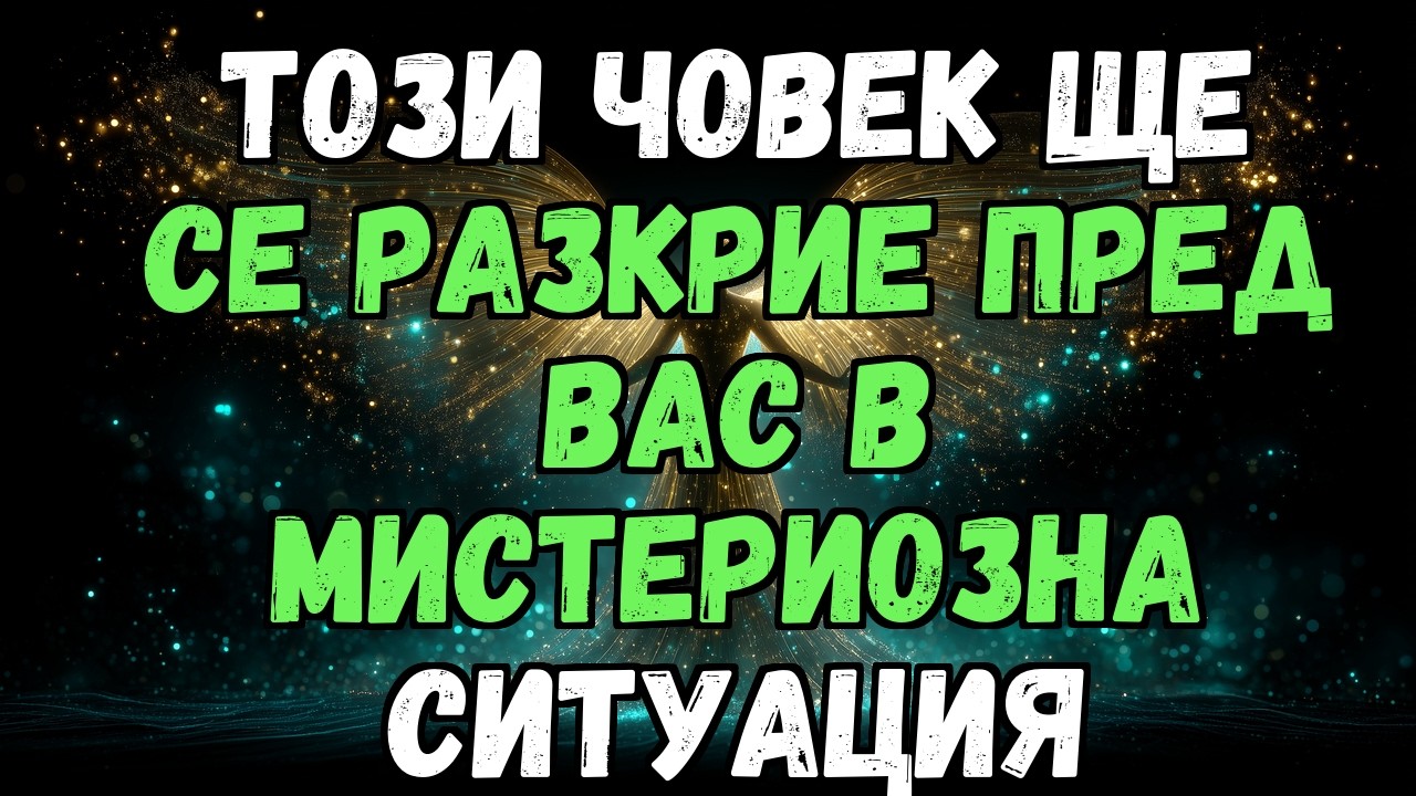 💖🔮 ТОЗИ ЧОВЕК ЩЕ СЕ РАЗКРИЕ ПРЕД ВАС В МИСТЕРИОЗНА СИТУАЦИЯ...