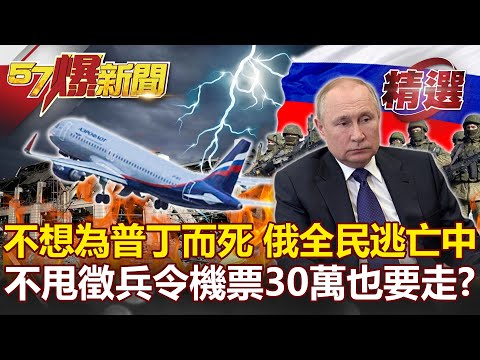 「不想為普丁而死！」30萬徵兵令釀俄羅斯「全民逃亡潮」機票30萬也要出走？-馬西屏 康仁俊 林廷輝【57爆新聞 精選】