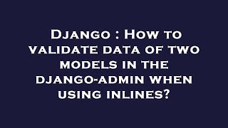 Django : How to validate data of two models in the django-admin when using inlines? Net Worth