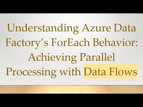 Understanding Azure Data Factory’s ForEach Behavior: Achieving Parallel Processing with Data Flows