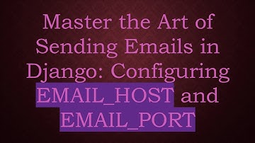 Master the Art of Sending Emails in Django: Configuring EMAIL_HOST and EMAIL_PORT
