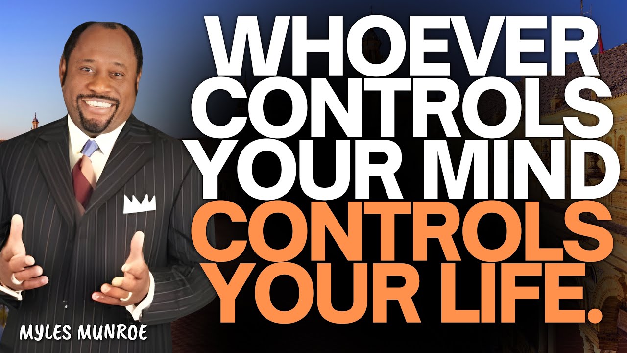 WHO CONTROLS YOUR MIND CONTROLS YOUR LIFE | WIN THE INVISIBLE WAR – MYLES MUNROE