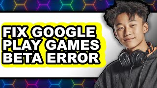 How to Fix Google Play Games Beta Error - Full Guide