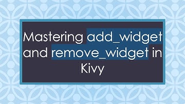 Mastering add_widget and remove_widget in Kivy