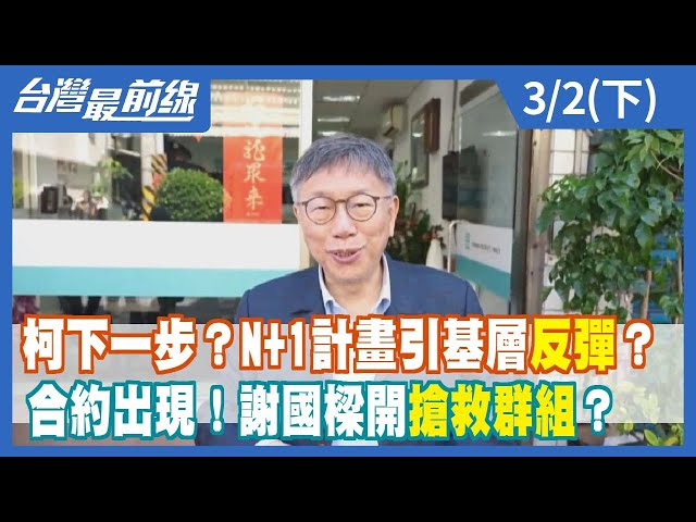 柯下一步？N+1計畫引基層反彈？ 合約出現！謝國樑開"搶救群組"？【台灣最前線】2024.03.02(下)